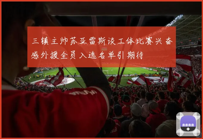 三镇主帅苏亚雷斯谈工体比赛兴奋感外援全员入选名单引期待