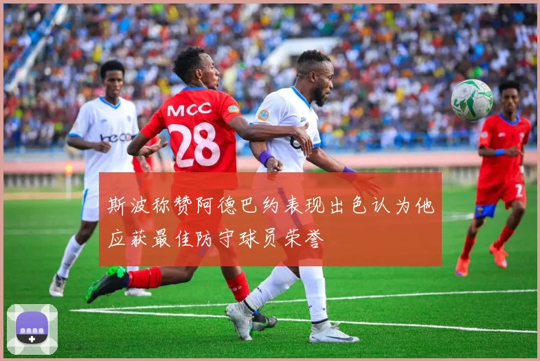 斯波称赞阿德巴约表现出色认为他应获最佳防守球员荣誉