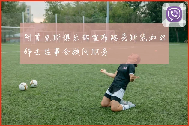 阿贾克斯俱乐部宣布路易斯范加尔辞去监事会顾问职务