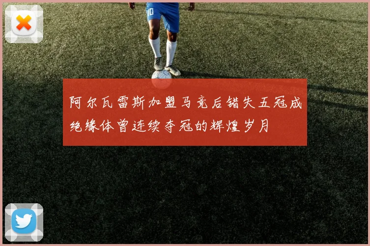 阿尔瓦雷斯加盟马竞后错失五冠成绝缘体曾连续夺冠的辉煌岁月