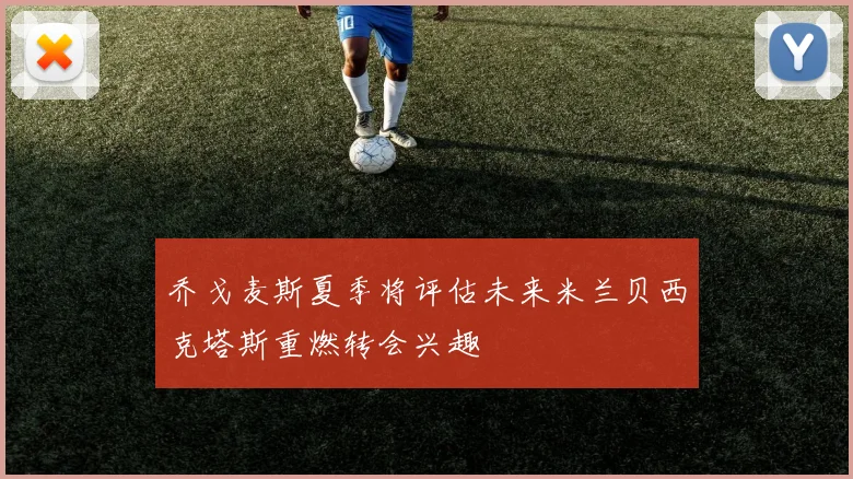 乔戈麦斯夏季将评估未来米兰贝西克塔斯重燃转会兴趣
