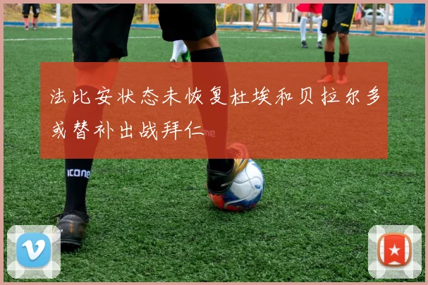 法比安状态未恢复杜埃和贝拉尔多或替补出战拜仁