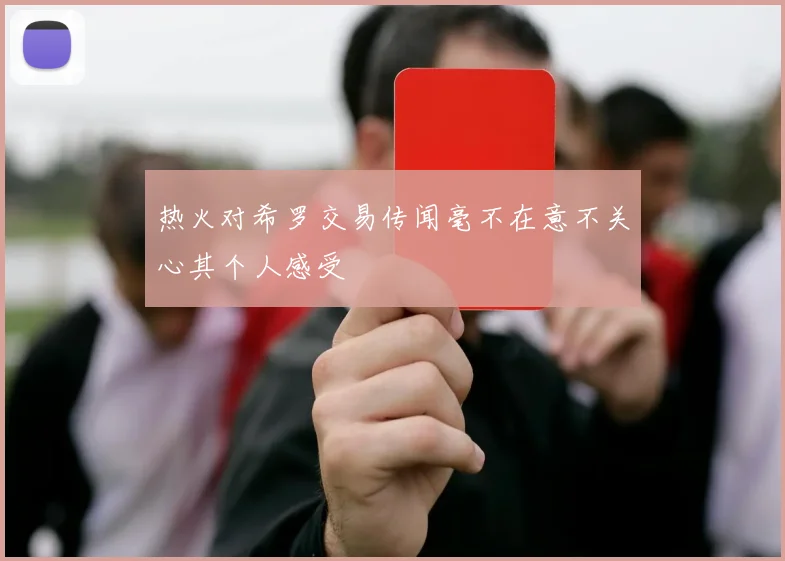 热火对希罗交易传闻毫不在意不关心其个人感受