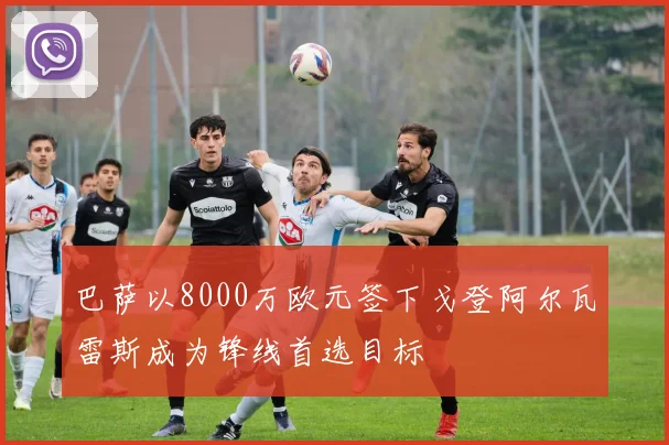 巴萨以8000万欧元签下戈登阿尔瓦雷斯成为锋线首选目标