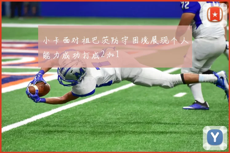 小卡面对祖巴茨防守困境展现个人能力成功打成2加1