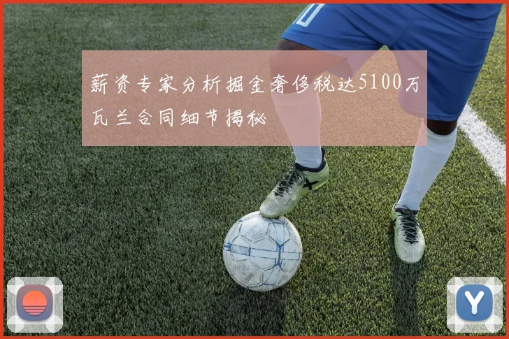 薪资专家分析掘金奢侈税达5100万瓦兰合同细节揭秘