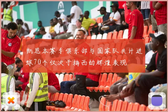 凯恩本赛季俱乐部与国家队共计进球70个仅次于梅西的辉煌表现