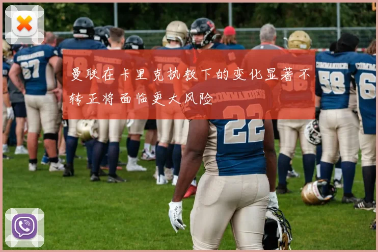 曼联在卡里克执教下的变化显著不转正将面临更大风险
