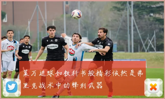 莱万进球如教科书般精彩依然是弗里克战术中的锋利武器