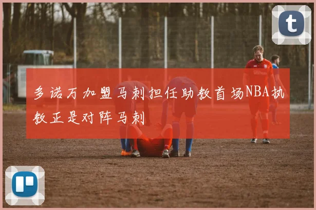 多诺万加盟马刺担任助教首场NBA执教正是对阵马刺