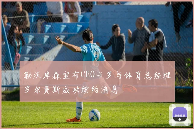 勒沃库森宣布CEO卡罗与体育总经理罗尔费斯成功续约消息