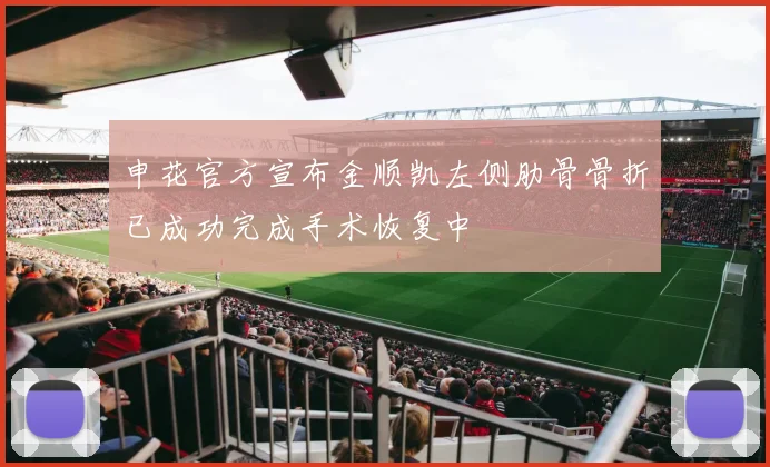 申花官方宣布金顺凯左侧肋骨骨折已成功完成手术恢复中