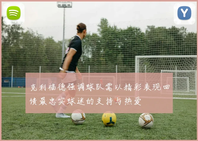 克利福德强调球队需以精彩表现回馈最忠实球迷的支持与热爱