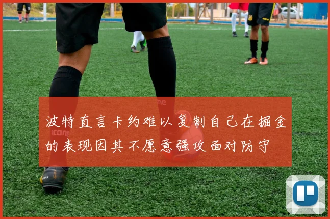 波特直言卡约难以复制自己在掘金的表现因其不愿意强攻面对防守